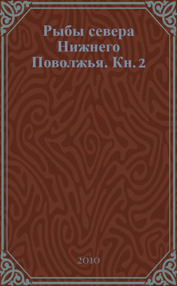 Рыбы севера Нижнего Поволжья. Кн. 2 : История изучения ихтиофауны
