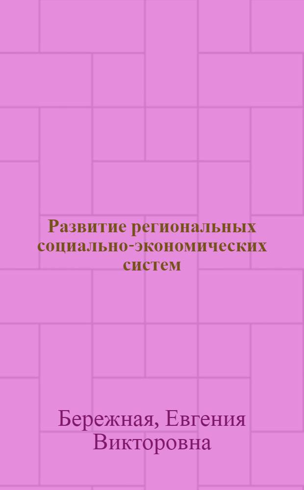 Развитие региональных социально-экономических систем: анализ, оценка и прогнозирование : монография