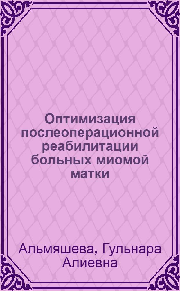 Оптимизация послеоперационной реабилитации больных миомой матки : автореферат диссертации на соискание ученой степени к. м. н. : специальность 14.00.27 <хирургия> : специальность 14.00.01 <акушерство и гинекология>