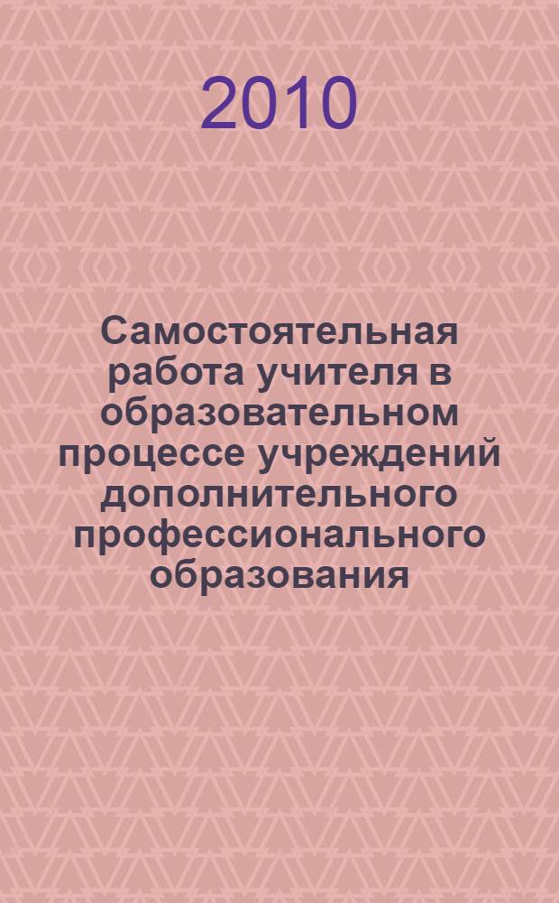 Самостоятельная работа учителя в образовательном процессе учреждений дополнительного профессионального образования : учебно-методическое пособие для учителя : образовательная область "Искусство" и "Технология"