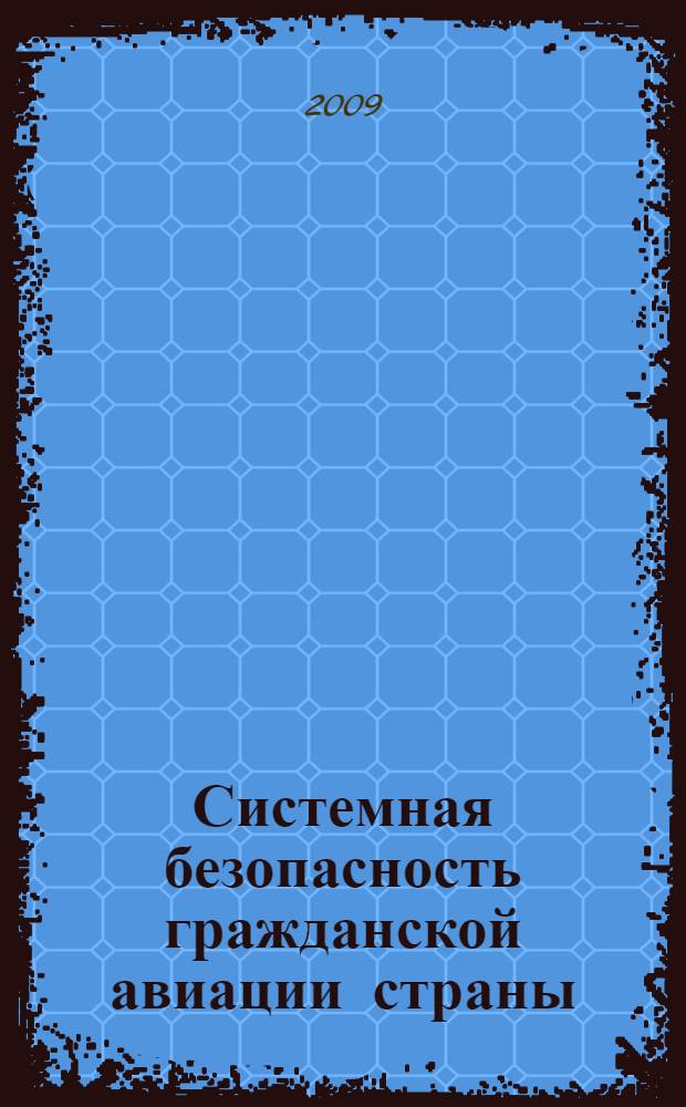 Системная безопасность гражданской авиации страны : риски и безопасность авиационных систем : (анализ, прогнозирование, управление)