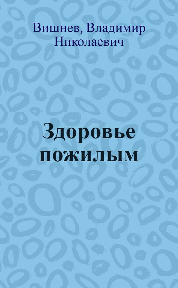 Здоровье пожилым : советы врача
