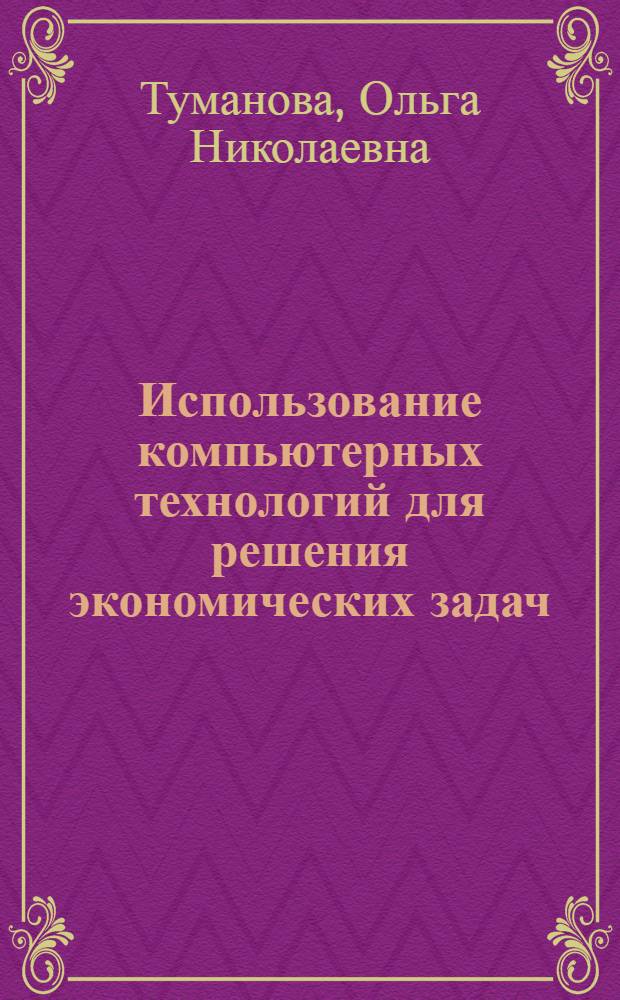 Использование компьютерных технологий для решения экономических задач : учебное пособие
