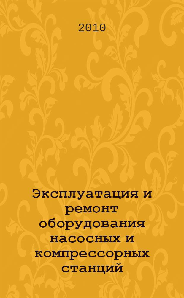 Эксплуатация и ремонт оборудования насосных и компрессорных станций : учебное пособие