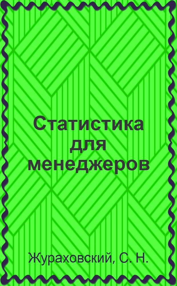 Статистика для менеджеров : учебное пособие : для студентов, обучающихся по специальности 080507.65 - "Менеджмент организации"