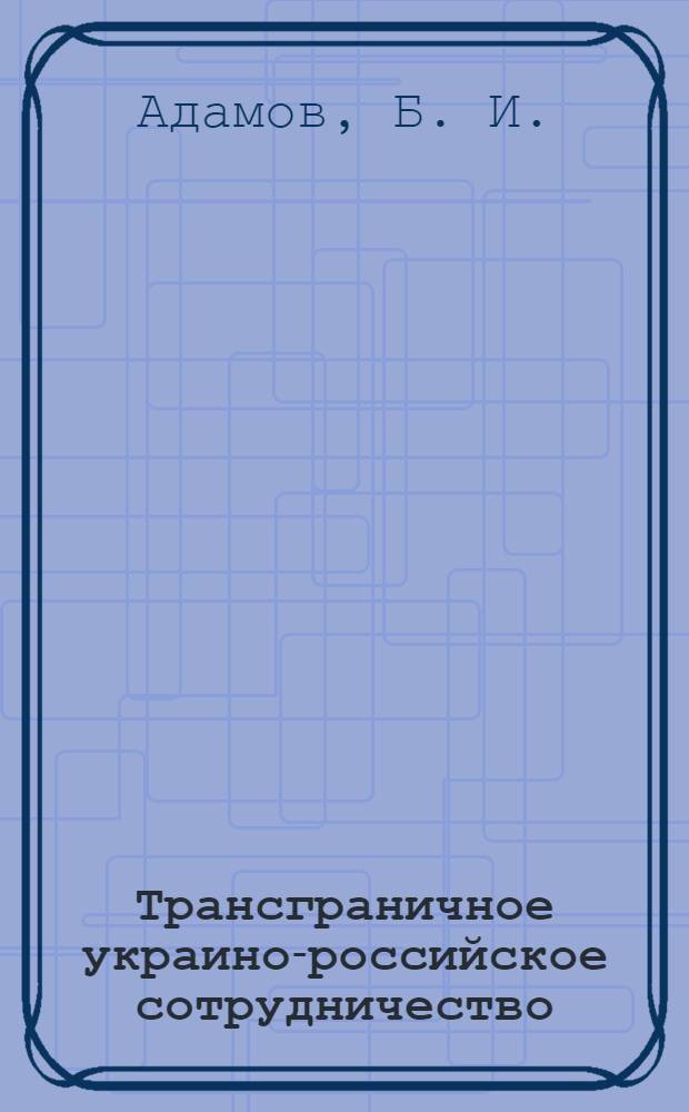 Трансграничное украино-российское сотрудничество: формы, направления, перспективы : монография