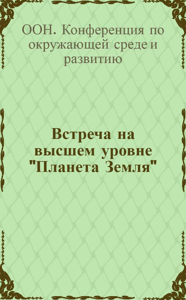 Встреча на высшем уровне "Планета Земля" : программа действий : повестка дня на 21 век и другие документы конференции в Рио-де-Жанейро в популярном изложении