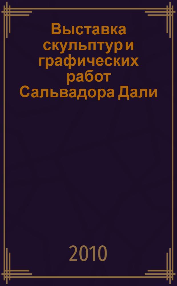 Выставка скульптур и графических работ Сальвадора Дали : материалы выставки
