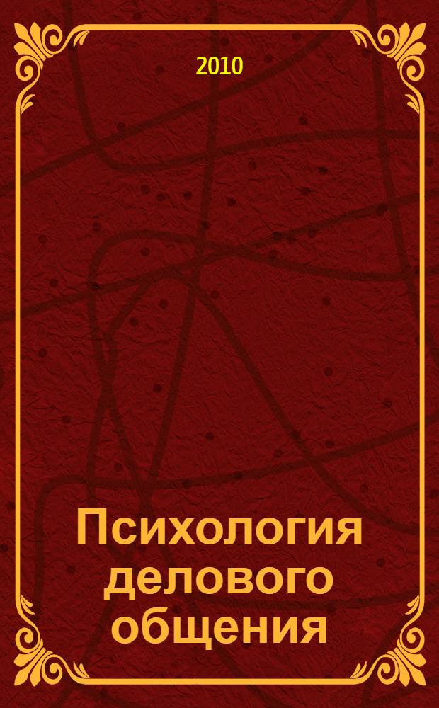 Психология делового общения : учебно-методическое пособие для студентов, обучающихся по специальности "Документоведение и документационное обспечение управления" очного и заочного отделений