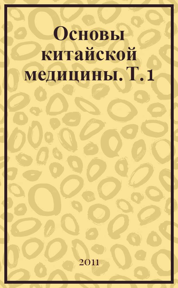 Основы китайской медицины. [Т. 1]