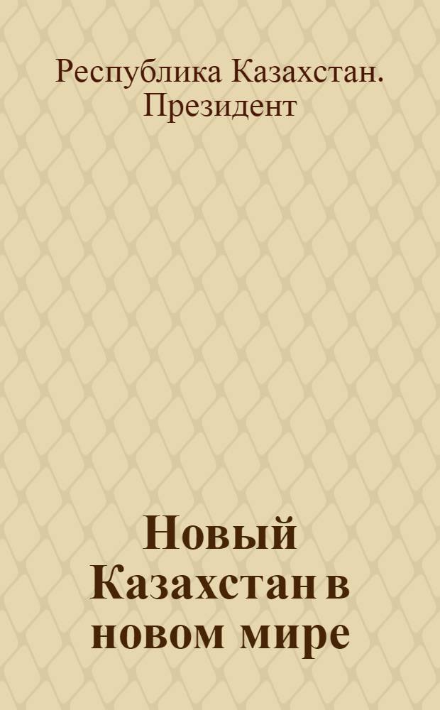 Новый Казахстан в новом мире : послание Президента Республики Казахстан Нурсултана Назарбаева народу Казахстана, 27 февраля 2007 г.