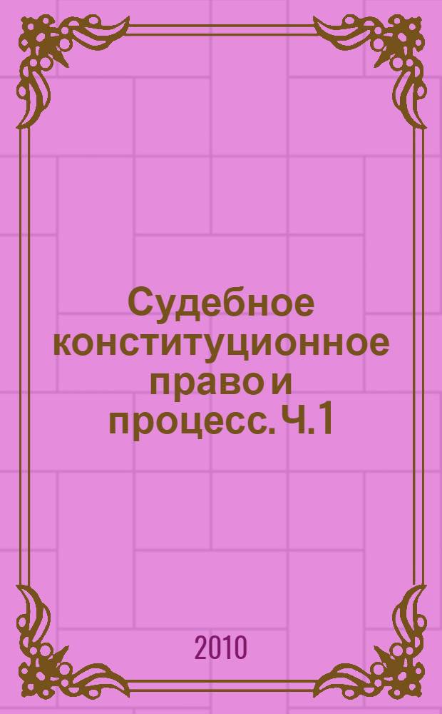 Судебное конституционное право и процесс. Ч. 1