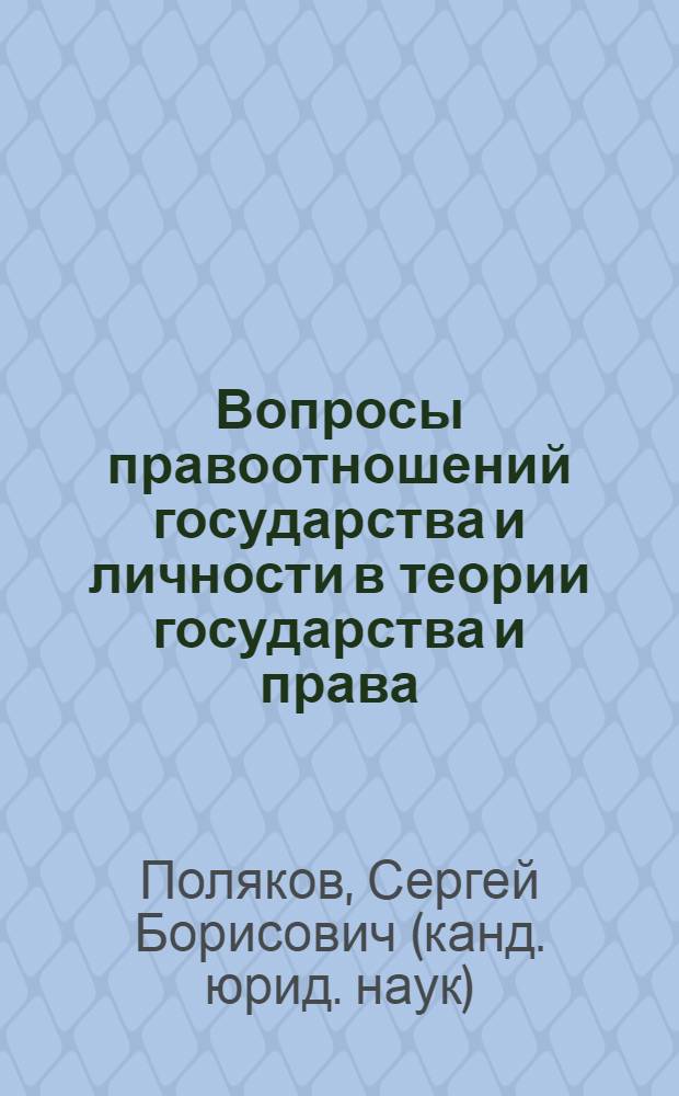 Вопросы правоотношений государства и личности в теории государства и права : учебно-методическое пособие для студентов и магистрантов юридического факультета