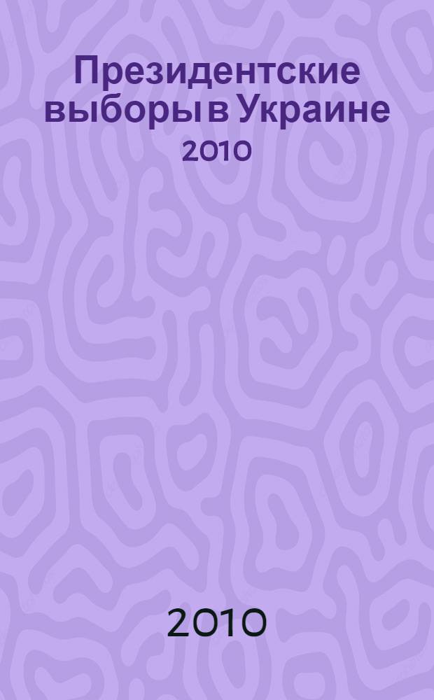 Президентские выборы в Украине 2010 : хроника, итоги, перспективы