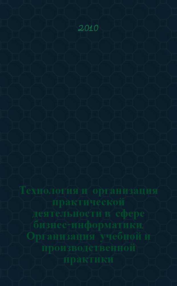 Технология и организация практической деятельности в сфере бизнес-информатики. Организация учебной и производственной практики