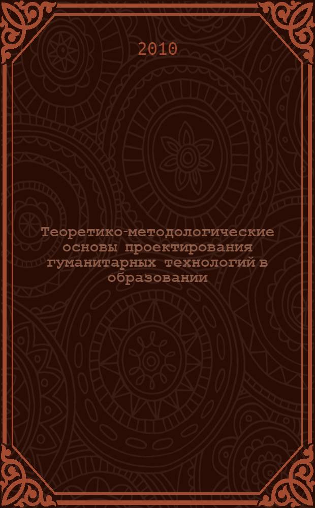 Теоретико-методологические основы проектирования гуманитарных технологий в образовании (филологическое направление) : монография