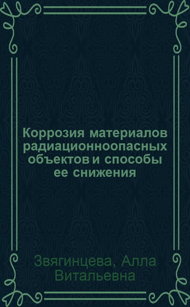 Коррозия материалов радиационноопасных объектов и способы ее снижения : учебное пособие