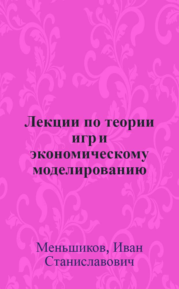 Лекции по теории игр и экономическому моделированию : учебное пособие