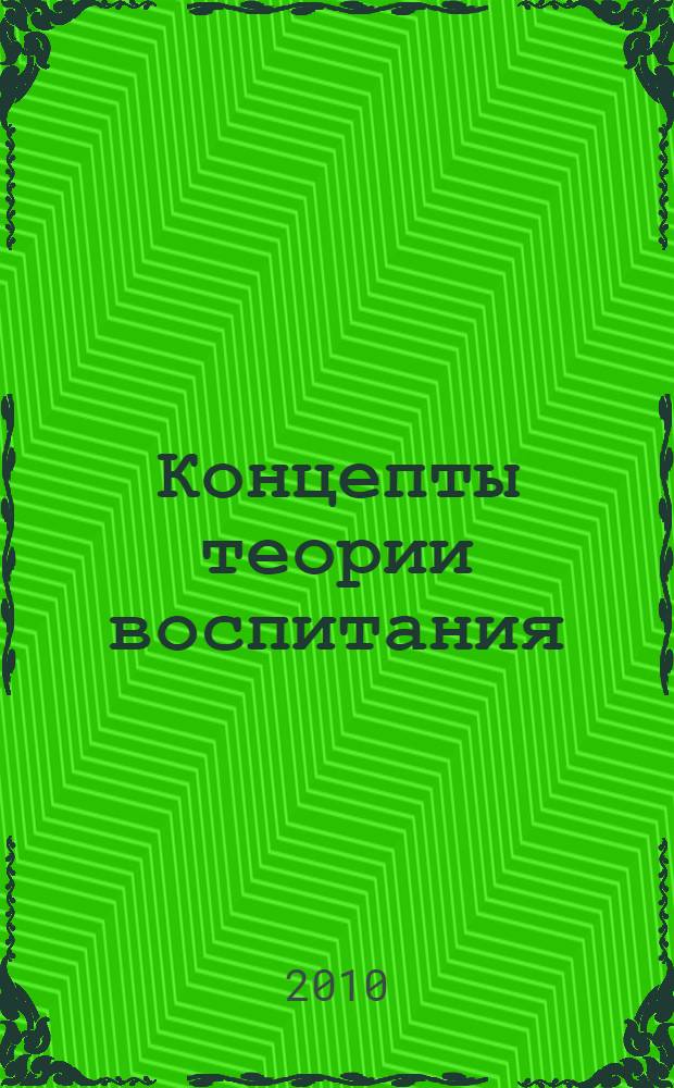 Концепты теории воспитания : практико-ориентированная монография