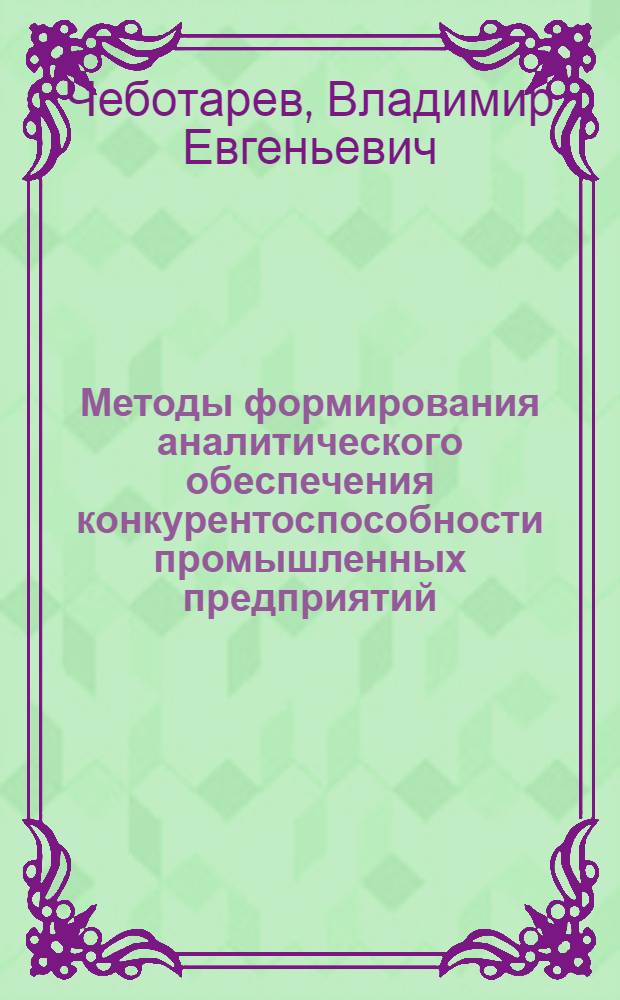 Методы формирования аналитического обеспечения конкурентоспособности промышленных предприятий : автореферат диссертации на соискание ученой степени кандидата экономических наук : специальность 08.00.05 <Экономика и управление народным хозяйством по отраслям и сферам деятельности>
