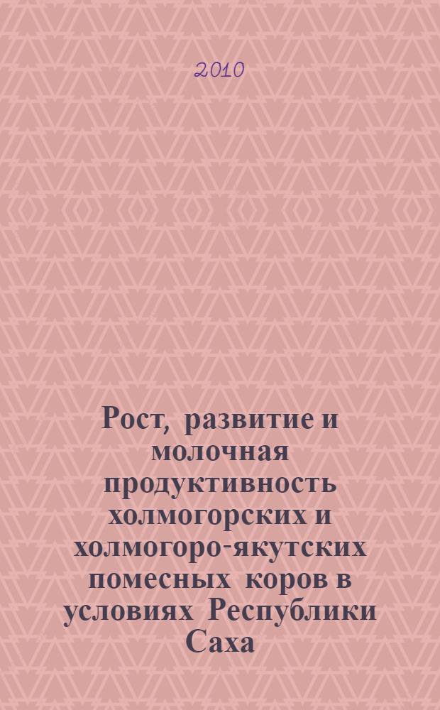 Рост, развитие и молочная продуктивность холмогорских и холмогоро-якутских помесных коров в условиях Республики Саха (Якутия) : автореферат диссертации на соискание ученой степени кандидата сельскохозяйственных наук : специальность 06.02.10 <Частная зоотехния, технология производства продуктов животноводства>
