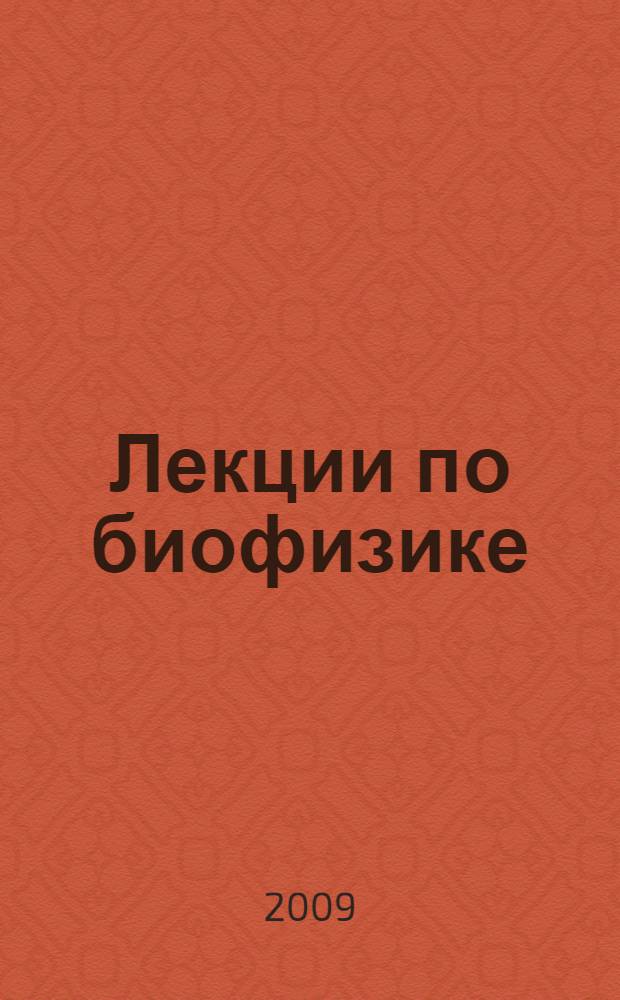 Лекции по биофизике : учебное пособие для студентов, обучающихся по специальностям 04.08.00 - Медицинская биохимия, 04.09.00 - Медицинская биофизика, 04.10.00 - Медицинская кибернетика