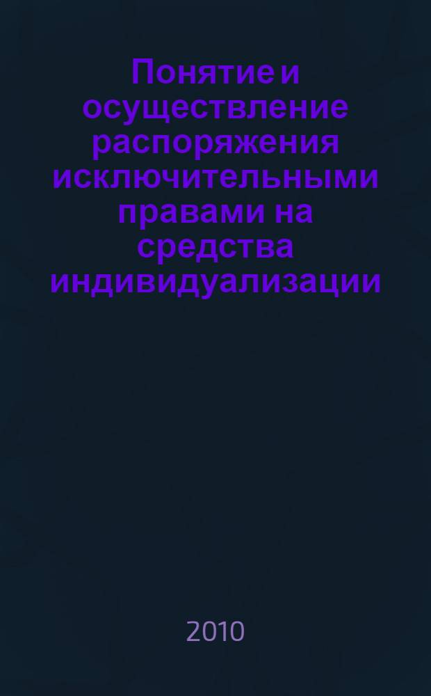 Понятие и осуществление распоряжения исключительными правами на средства индивидуализации : автореферат диссертации на соискание ученой степени кандидата юридических наук : специальность 12.00.03 <Гражданское право; предпринимательское право; семейное право; международное частное право>