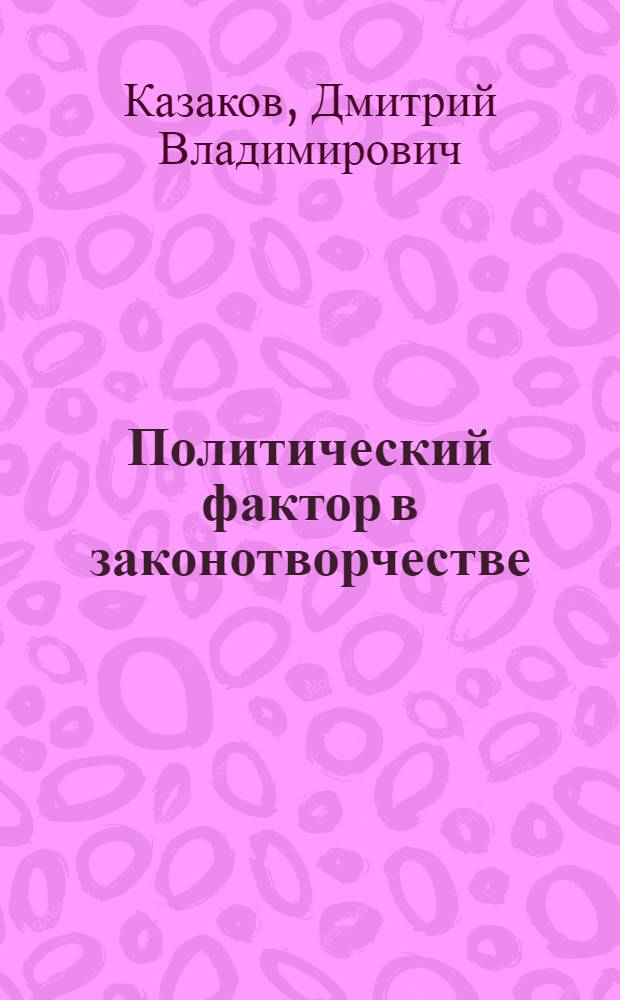 Политический фактор в законотворчестве : автореферат диссертации на соискание ученой степени кандидата юридических наук : специальность 12.00.01 <Теория и история права и государства; история учений о праве и государстве>