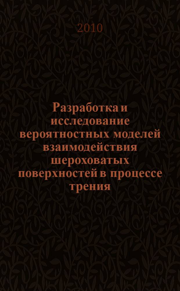 Разработка и исследование вероятностных моделей взаимодействия шероховатых поверхностей в процессе трения : автореферат диссертации на соискание ученой степени кандидата технических наук : специальность 05.13.01 <Системный анализ, управление и обработка информации по отраслям>