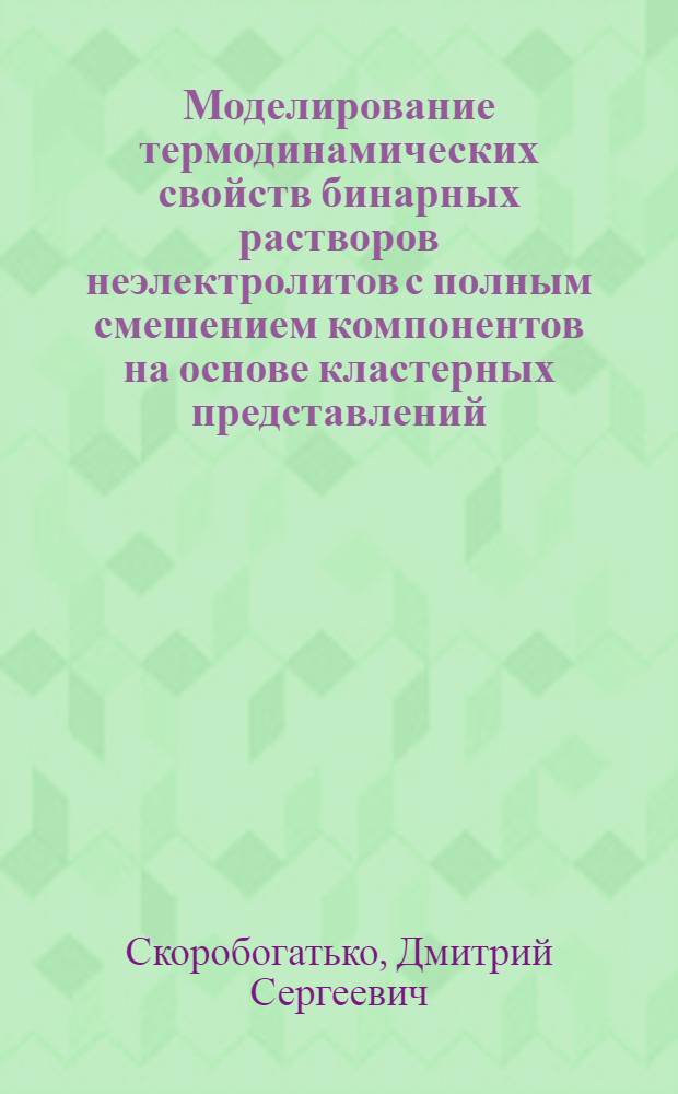 Моделирование термодинамических свойств бинарных растворов неэлектролитов с полным смешением компонентов на основе кластерных представлений : автореферат диссертации на соискание ученой степени кандидата химических наук : специальность 02.00.04 <Физическая химия>