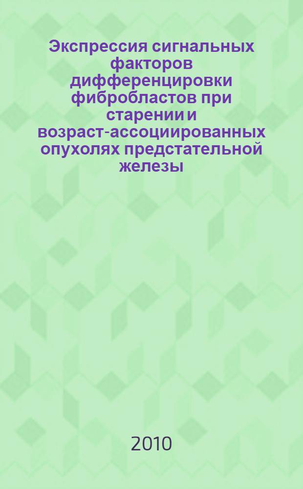 Экспрессия сигнальных факторов дифференцировки фибробластов при старении и возраст-ассоциированных опухолях предстательной железы : автореферат диссертации на соискание ученой степени кандидата медицинских наук : специальность 14.01.30 <Геронтология и гериатрия>