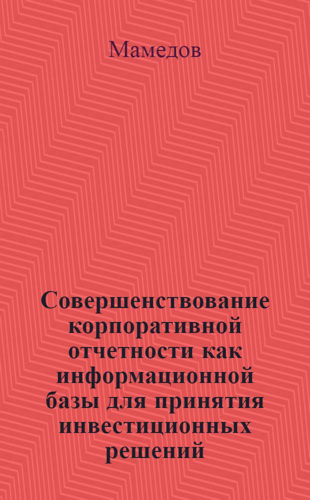 Совершенствование корпоративной отчетности как информационной базы для принятия инвестиционных решений : автореферат диссертации на соискание ученой степени кандидата экономических наук : специальность 08.00.12 <Бухгалтерский учет, статистика>