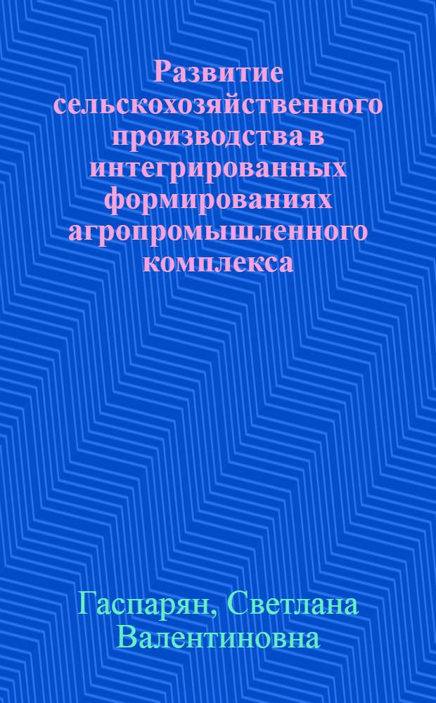 Развитие сельскохозяйственного производства в интегрированных формированиях агропромышленного комплекса : автореферат диссертации на соискание ученой степени кандидата экономических наук : специальность 08.00.05 <Экономика и управление народным хозяйством по отраслям и сферам деятельности>