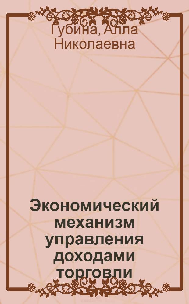 Экономический механизм управления доходами торговли : (на примере оганизаций потребительской кооперации) : автореферат диссертации на соискание ученой степени кандидата экономических наук : специальность 08.00.05 <Экономика и управление народным хозяйством по отраслям и сферам деятельности>