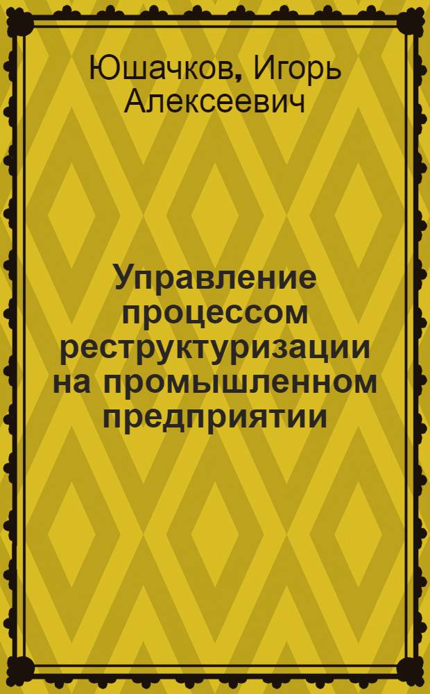 Управление процессом реструктуризации на промышленном предприятии : автореферат диссертации на соискание ученой степени кандидата экономических наук : специальность 08.00.05 <Экономика и управление народным хозяйством по отраслям и сферам деятельности>