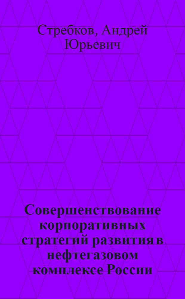 Совершенствование корпоративных стратегий развития в нефтегазовом комплексе России : автореферат диссертации на соискание ученой степени кандидата экономических наук : специальность 08.00.05 <Экономика и управление народным хозяйством по отраслям и сферам деятельности>