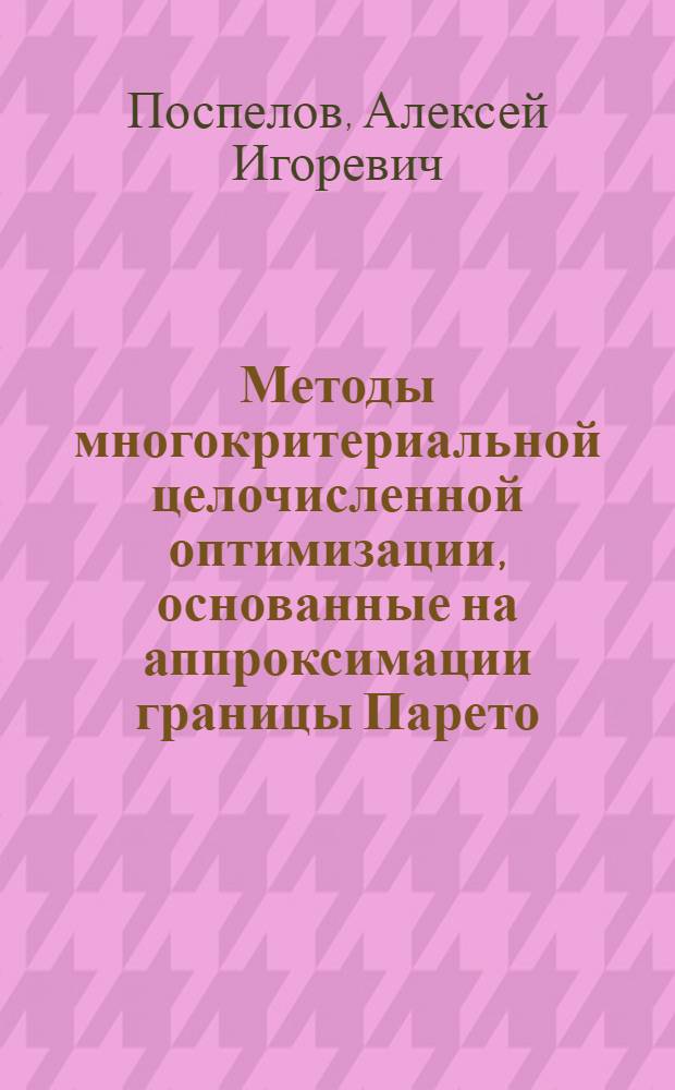 Методы многокритериальной целочисленной оптимизации, основанные на аппроксимации границы Парето : автореферат диссертации на соискание ученой степени кандидата физико-математических наук : специальность 05.13.18 <Математическое моделирование, численные методы и комплексы программ>