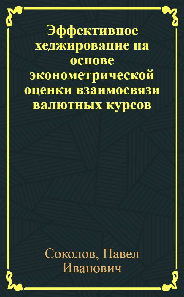 Эффективное хеджирование на основе эконометрической оценки взаимосвязи валютных курсов : автореферат диссертации на соискание ученой степени кандидата экономических наук : специальность 08.00.13 <Математические и инструментальные методы экономики>
