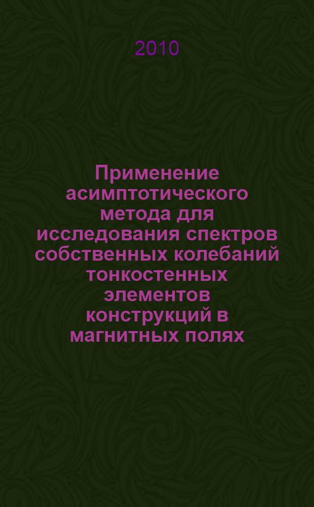 Применение асимптотического метода для исследования спектров собственных колебаний тонкостенных элементов конструкций в магнитных полях : автореферат диссертации на соискание ученой степени кандидата технических наук : специальность 01.02.06 <Динамика, прочность машин, приборов и аппаратуры>