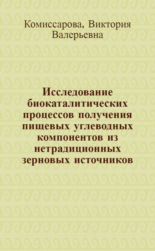 Исследование биокаталитических процессов получения пищевых углеводных компонентов из нетрадиционных зерновых источников : автореферат диссертации на соискание ученой степени кандидата технических наук : специальность 05.18.07 <Биотехнология пищевых продуктов и биологически активных веществ>