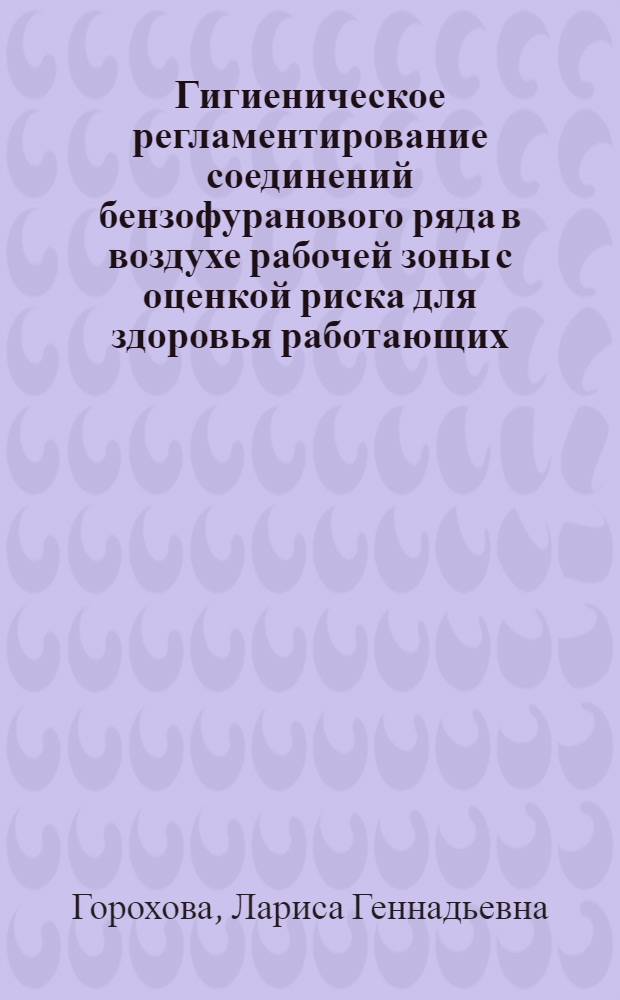 Гигиеническое регламентирование соединений бензофуранового ряда в воздухе рабочей зоны с оценкой риска для здоровья работающих : специальность 14.00.07 <Гигиена> : автореферат диссертации на соискание ученой степени кандидата биологических наук