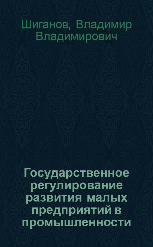 Государственное регулирование развития малых предприятий в промышленности : автореферат диссертации на соискание ученой степени кандидата экономических наук : специальность 08.00.05 <Экономика и управление народным хозяйством по отраслям и сферам деятельности>