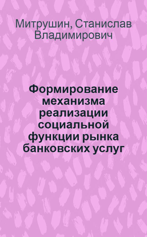Формирование механизма реализации социальной функции рынка банковских услуг : автореферат диссертации на соискание ученой степени кандидата экономических наук : специальность 08.00.05 <Экономика и управление народным хозяйством по отраслям и сферам деятельности> : специальность 08.00.10 <Финансы, денежное обращение и кредит>