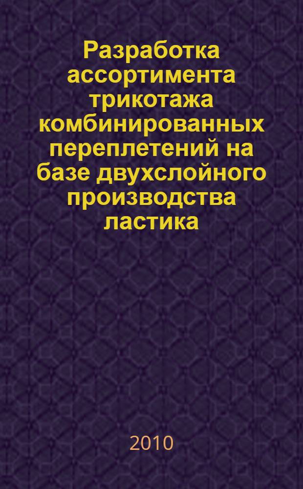 Разработка ассортимента трикотажа комбинированных переплетений на базе двухслойного производства ластика : автореферат диссертации на соискание ученой степени кандидата технических наук : специальность 05.19.02 <Технология и первичная обработка текстильных материалов и сырья>