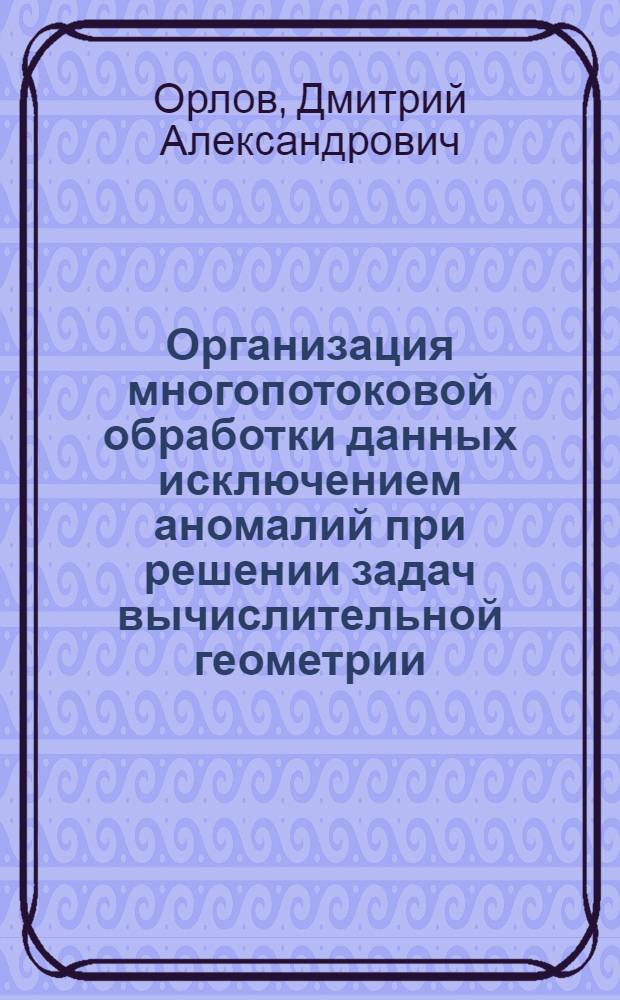 Организация многопотоковой обработки данных исключением аномалий при решении задач вычислительной геометрии : автореферат диссертации на соискание ученой степени кандидата технических наук : специальность 05.13.15 <Вычислительные машины, комплексы и компьютерные сети>