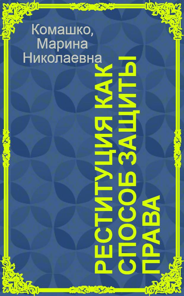 Реституция как способ защиты права : автореферат диссертации на соискание ученой степени кандидата юридических наук : специальность 12.00.03 <Гражданское право; предпринимательское право; семейное право; международное частное право>