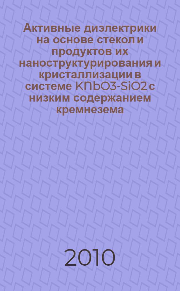 Активные диэлектрики на основе стекол и продуктов их наноструктурирования и кристаллизации в системе KNbO3-SiO2 с низким содержанием кремнезема : автореферат диссертации на соискание ученой степени кандидата химических наук : специальность 05.17.11 <Технология силикатных и тугоплавких неметаллических материалов>