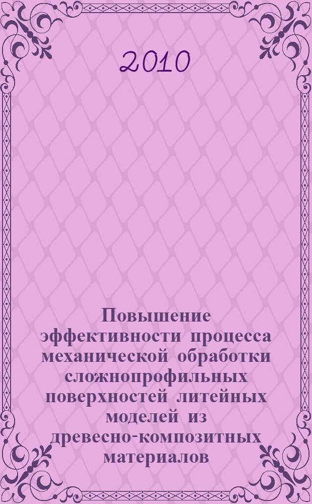Повышение эффективности процесса механической обработки сложнопрофильных поверхностей литейных моделей из древесно-композитных материалов : автореферат диссертации на соискание ученой степени доктора технических наук : специальность 05.21.05 <Древесиноведение, технология и оборудование деревопереработки>