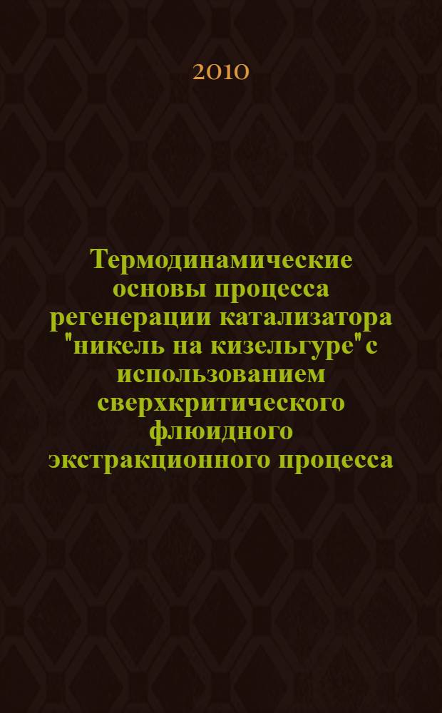 Термодинамические основы процесса регенерации катализатора "никель на кизельгуре" с использованием сверхкритического флюидного экстракционного процесса : автореферат диссертации на соискание ученой степени кандидата технических наук : специальность 01.04.14 <Теплофизика и теоретическая теплотехника> : специальность 05.17.08 <Процессы и аппараты химических технологий>
