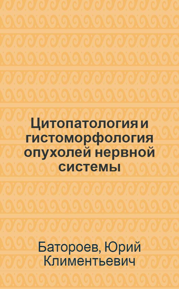 Цитопатология и гистоморфология опухолей нервной системы : автореферат диссертации на соискание ученой степени доктора медицинских наук : специальность 14.03.02 <Патологическая анатомия>